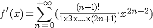 \Large{f'(x) = \sum_{n=0}^{+\infty} (\frac{(n+1)!}{1\times 3\times ....\times (2n+1)}.x^{2n+2})}
